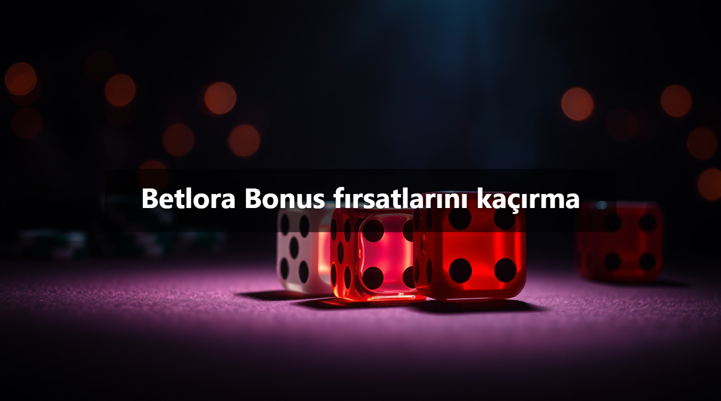 Betlora Bonus fırsatlarını kaçırma